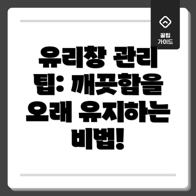 유리창 관리 팁: 깨끗함을 오래 유지하는 비법!