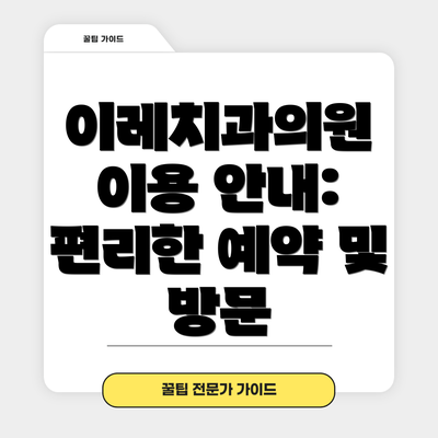 이레치과의원 이용 안내: 편리한 예약 및 방문