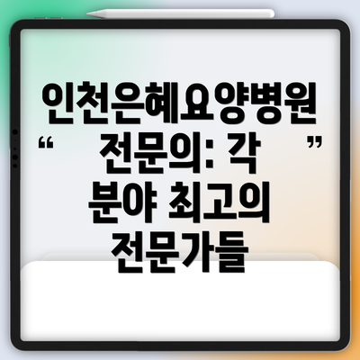 인천은혜요양병원 전문의: 각 분야 최고의 전문가들
