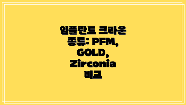 임플란트 크라운 종류: PFM, GOLD, Zirconia 비교