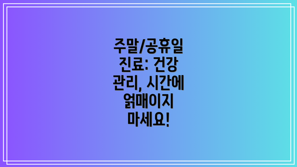 주말/공휴일 진료: 건강 관리, 시간에 얽매이지 마세요!