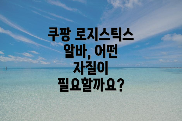 쿠팡 로지스틱스 알바, 어떤 자질이 필요할까요?