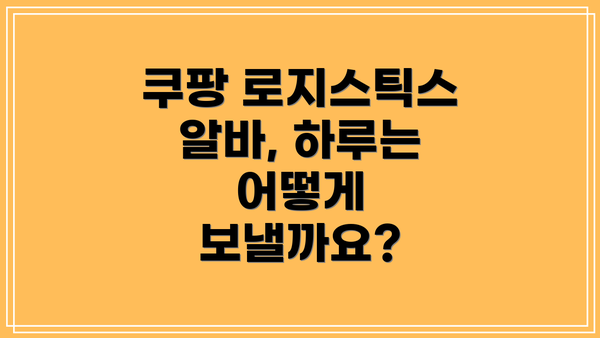 쿠팡 로지스틱스 알바, 하루는 어떻게 보낼까요?