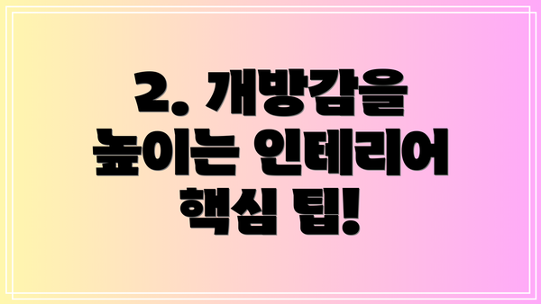 2. 개방감을 높이는 인테리어 핵심 팁!