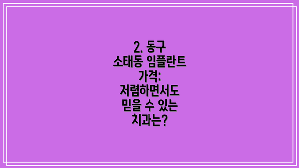 2. 동구 소태동 임플란트 가격: 저렴하면서도 믿을 수 있는 치과는?