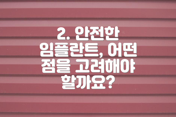 2. 안전한 임플란트, 어떤 점을 고려해야 할까요?