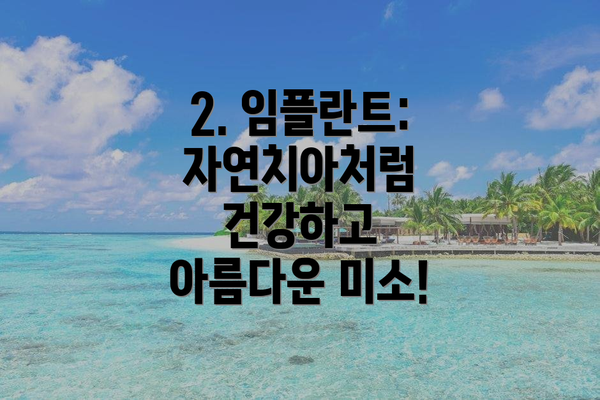 2. 임플란트: 자연치아처럼 건강하고 아름다운 미소!