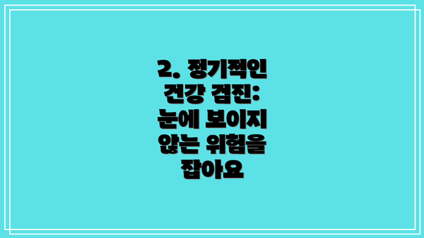 2. 정기적인 건강 검진:  눈에 보이지 않는 위험을 잡아요