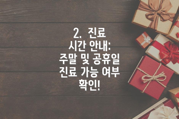 2.  진료 시간 안내: 주말 및 공휴일 진료 가능 여부 확인!