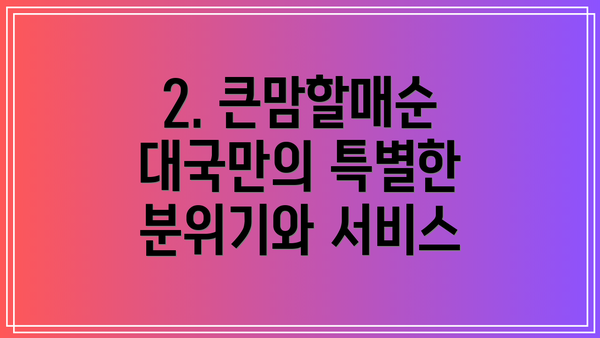 2. 큰맘할매순대국만의 특별한 분위기와 서비스
