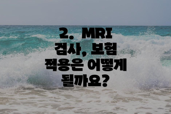 2.  MRI 검사, 보험 적용은 어떻게 될까요?