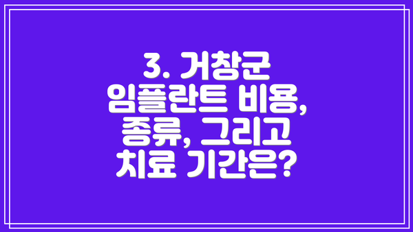 3. 거창군 임플란트 비용, 종류, 그리고 치료 기간은?