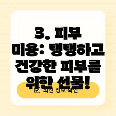 3. 피부 미용: 탱탱하고 건강한 피부를 위한 선물!