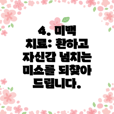 4. 미백 치료: 환하고 자신감 넘치는 미소를 되찾아 드립니다.