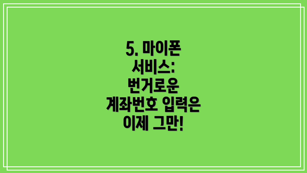 5. 마이폰 서비스: 번거로운 계좌번호 입력은 이제 그만!