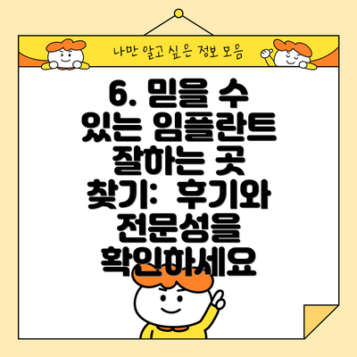 6. 믿을 수 있는 임플란트 잘하는 곳 찾기:  후기와 전문성을 확인하세요