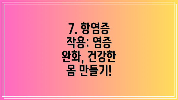 7. 항염증 작용: 염증 완화, 건강한 몸 만들기!
