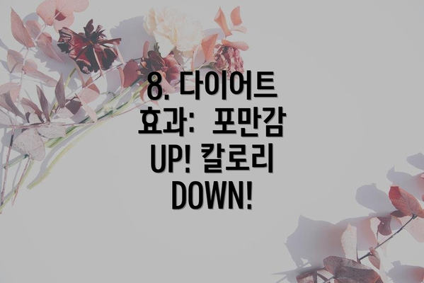 8. 다이어트 효과:  포만감 UP! 칼로리 DOWN!