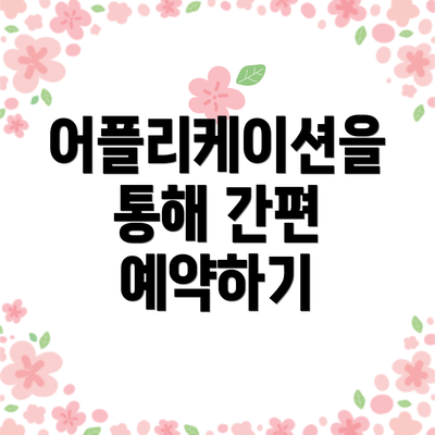 어플리케이션을 통해 간편 예약하기