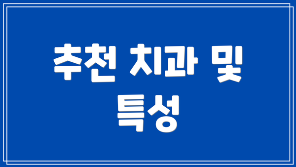 추천 치과 및 특성