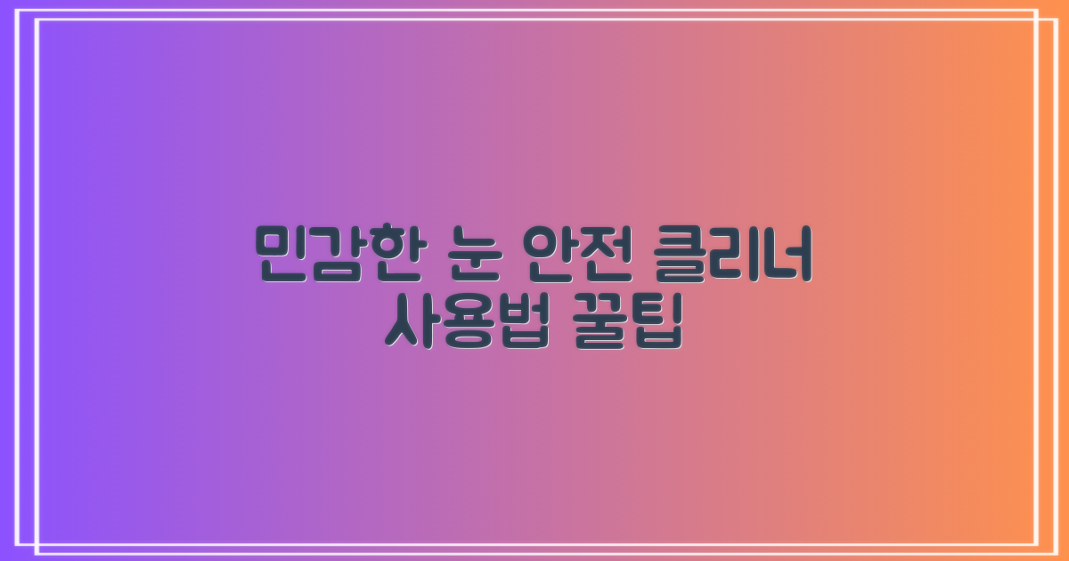 민감한 눈, 안전한 클리너 사용법